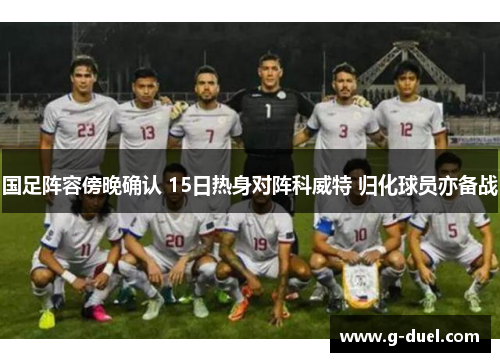 国足阵容傍晚确认 15日热身对阵科威特 归化球员亦备战