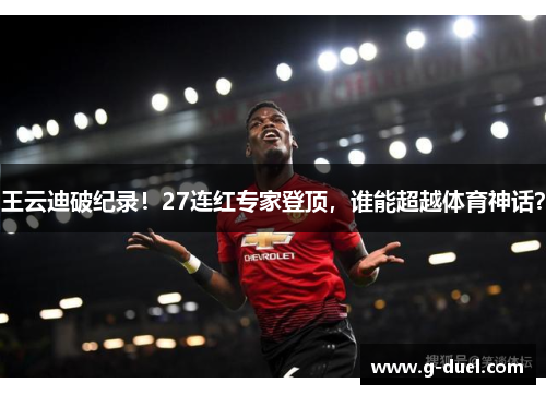 王云迪破纪录！27连红专家登顶，谁能超越体育神话？