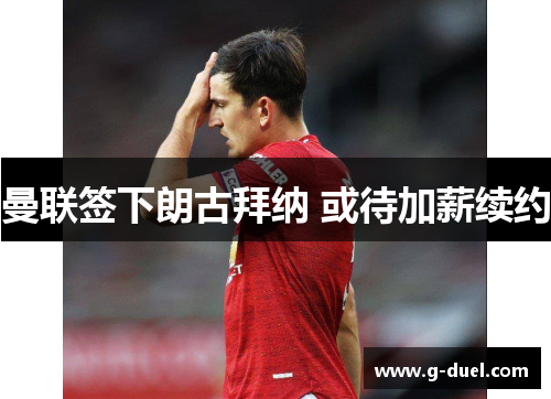 曼联签下朗古拜纳 或待加薪续约